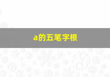 a的五笔字根