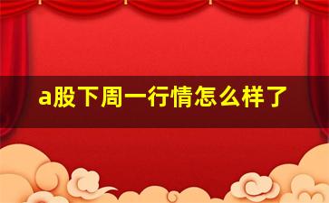 a股下周一行情怎么样了