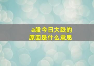 a股今日大跌的原因是什么意思