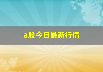 a股今日最新行情