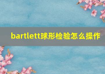 bartlett球形检验怎么操作