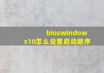 bioswindows10怎么设置启动顺序