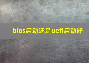 bios启动还是uefi启动好