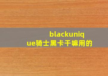 blackunique骑士黑卡干嘛用的