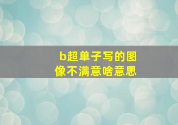 b超单子写的图像不满意啥意思