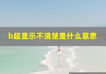 b超显示不清楚是什么意思