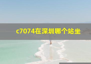 c7074在深圳哪个站坐