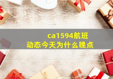 ca1594航班动态今天为什么晚点