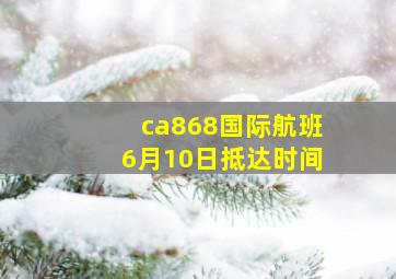 ca868国际航班6月10日抵达时间