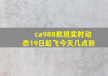 ca988航班实时动态19日起飞今天几点到