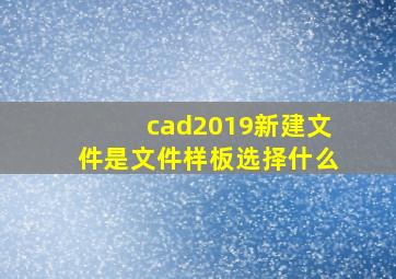 cad2019新建文件是文件样板选择什么