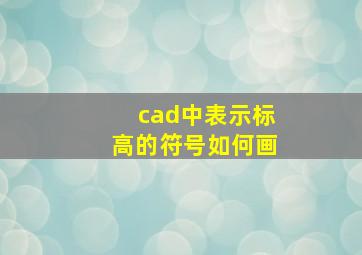 cad中表示标高的符号如何画