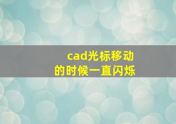 cad光标移动的时候一直闪烁