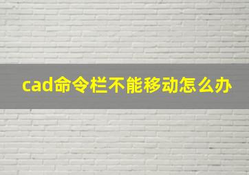 cad命令栏不能移动怎么办