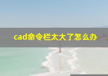 cad命令栏太大了怎么办