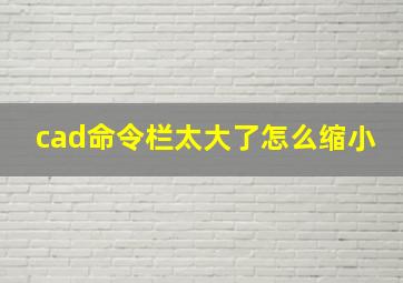 cad命令栏太大了怎么缩小