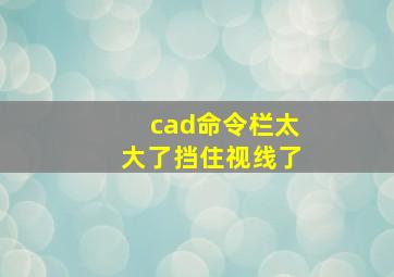 cad命令栏太大了挡住视线了