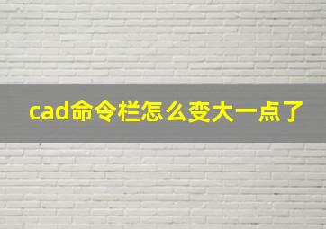 cad命令栏怎么变大一点了