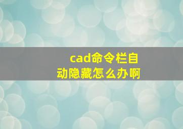 cad命令栏自动隐藏怎么办啊