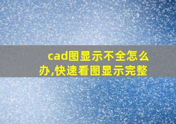 cad图显示不全怎么办,快速看图显示完整