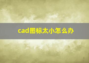 cad图标太小怎么办