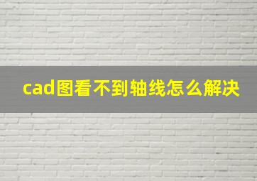 cad图看不到轴线怎么解决