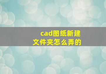 cad图纸新建文件夹怎么弄的