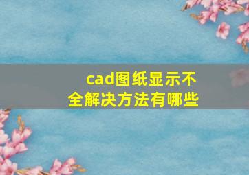 cad图纸显示不全解决方法有哪些