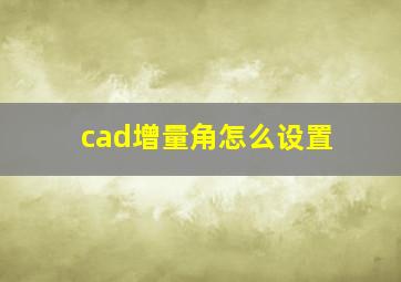 cad增量角怎么设置