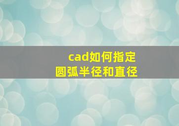 cad如何指定圆弧半径和直径