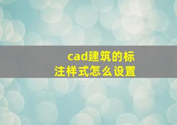 cad建筑的标注样式怎么设置