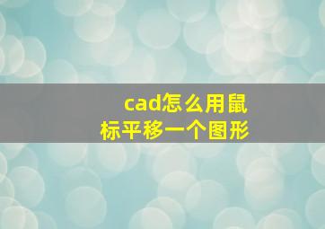 cad怎么用鼠标平移一个图形