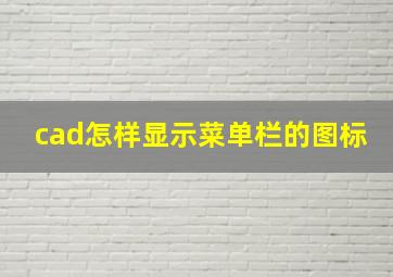 cad怎样显示菜单栏的图标