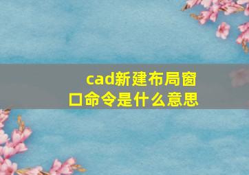 cad新建布局窗口命令是什么意思