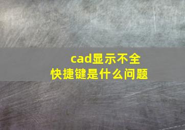 cad显示不全快捷键是什么问题