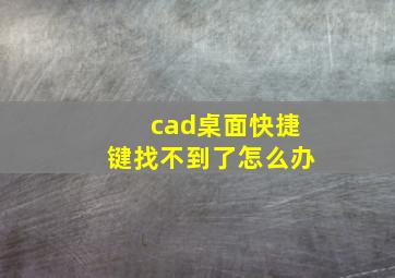 cad桌面快捷键找不到了怎么办