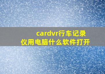 cardvr行车记录仪用电脑什么软件打开