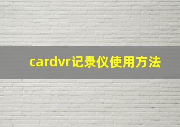 cardvr记录仪使用方法