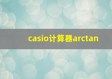 casio计算器arctan