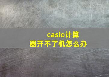 casio计算器开不了机怎么办