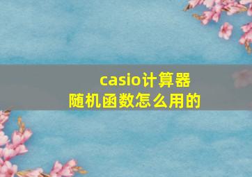 casio计算器随机函数怎么用的