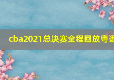 cba2021总决赛全程回放粤语