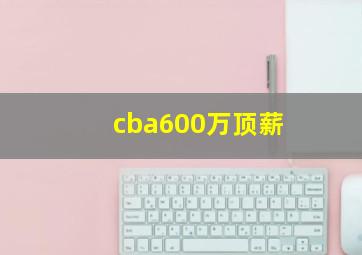 cba600万顶薪