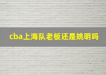 cba上海队老板还是姚明吗