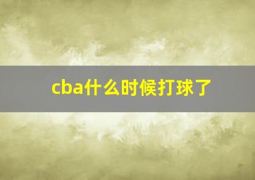 cba什么时候打球了