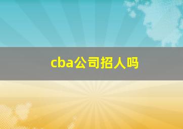 cba公司招人吗