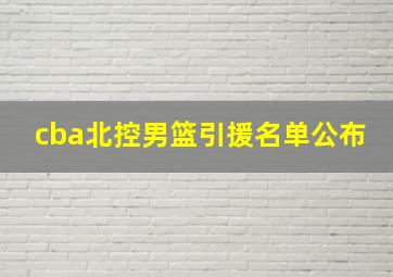 cba北控男篮引援名单公布