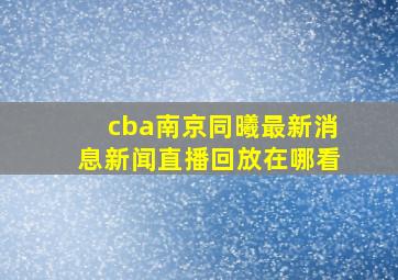 cba南京同曦最新消息新闻直播回放在哪看