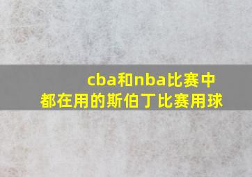 cba和nba比赛中都在用的斯伯丁比赛用球