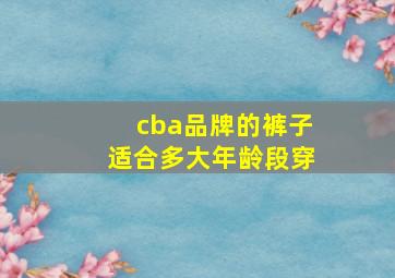 cba品牌的裤子适合多大年龄段穿